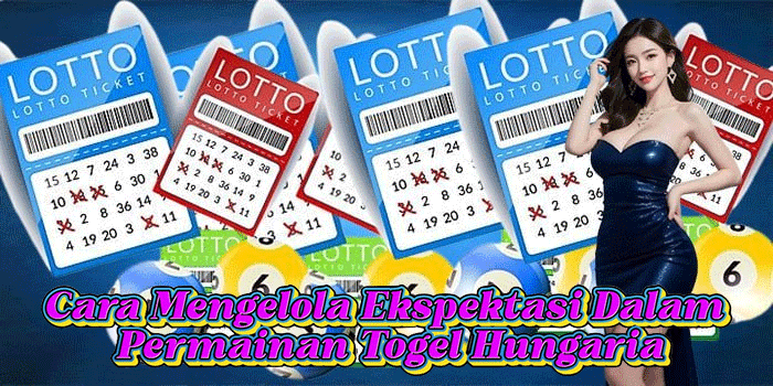 Cara Mengelola Ekspektasi Dalam Permainan Togel Hungaria