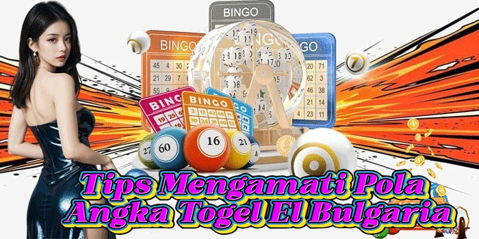 Tips Mengamati Pola Angka Togel El Bulgaria